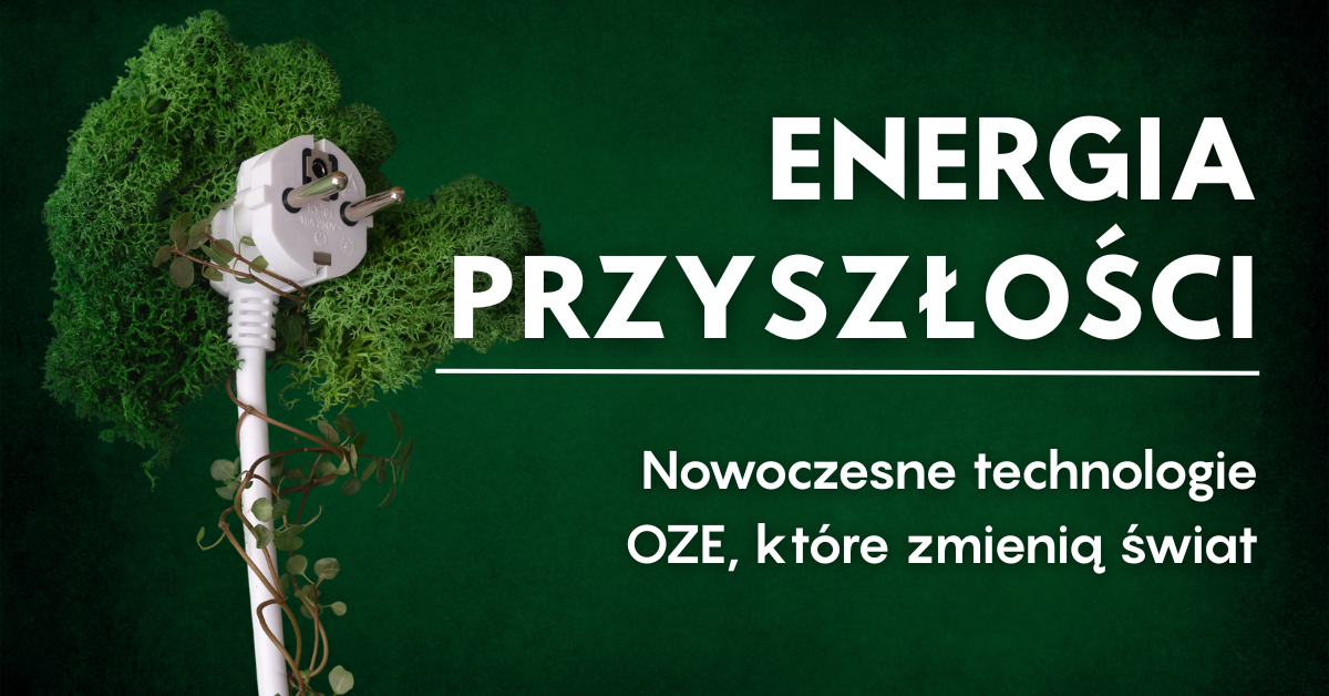 Energia przyszłości – nowoczesne technologie OZE, które zmienią świat