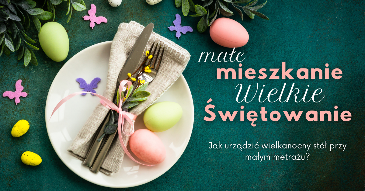 Małe mieszkanie, wielkie świętowanie – jak urządzić wielkanocny stół przy małym metrażu?