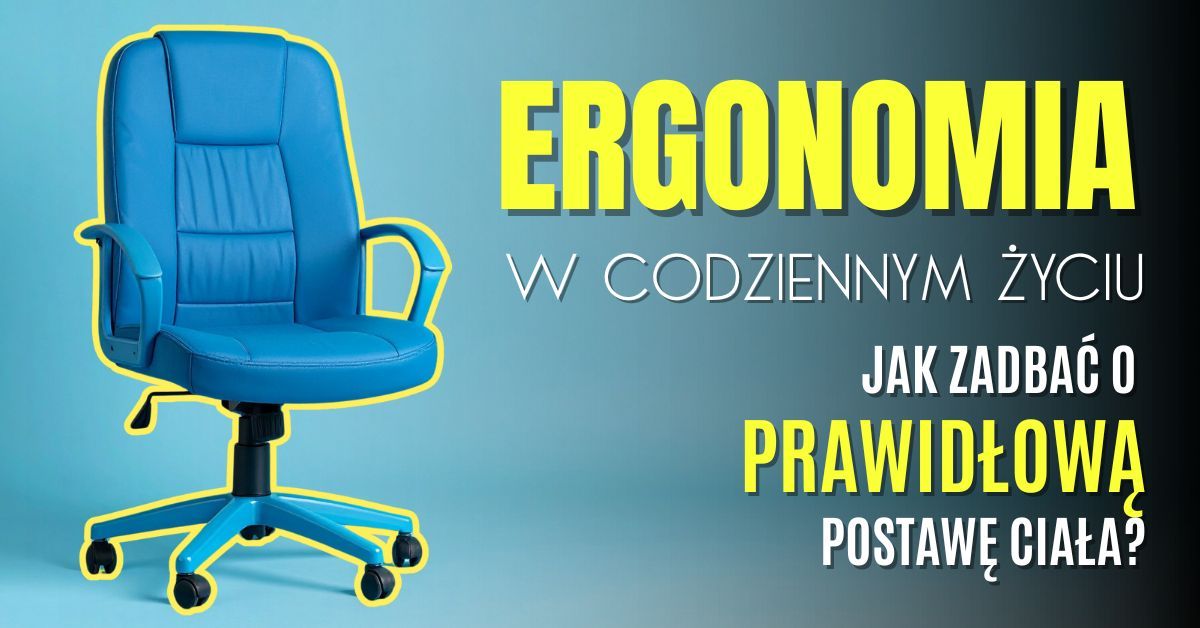 Ergonomia w codziennym życiu – jak zadbać o prawidłową postawę ciała?