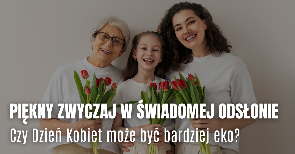 Piękny zwyczaj w świadomej odsłonie. Czy Dzień Kobiet może być bardziej eko?