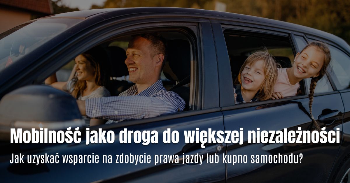 Mobilność jako droga do większej niezależności. Jak uzyskać wsparcie na zdobycie prawa jazdy lub kupno samochodu?